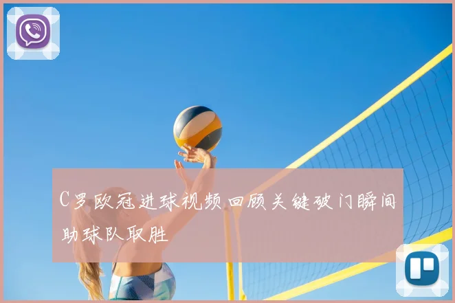 C罗欧冠进球视频回顾关键破门瞬间助球队取胜